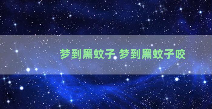 梦到黑蚊子 梦到黑蚊子咬